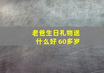 老爸生日礼物送什么好 60多岁